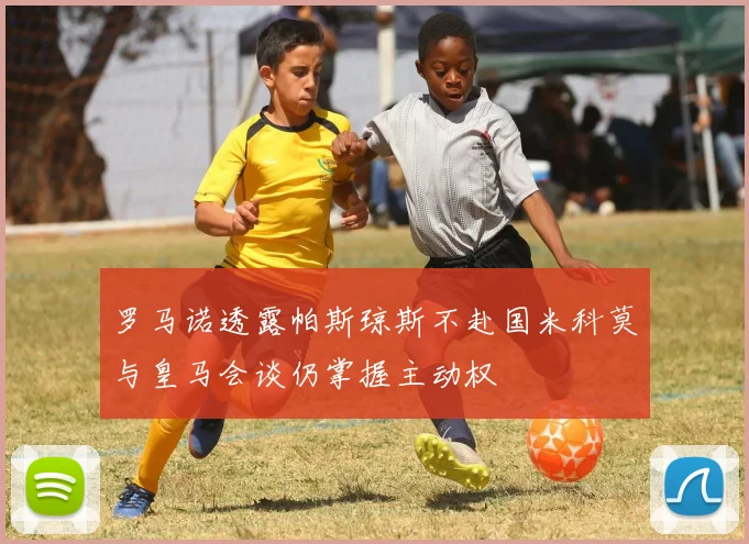 罗马诺透露帕斯琼斯不赴国米科莫与皇马会谈仍掌握主动权
