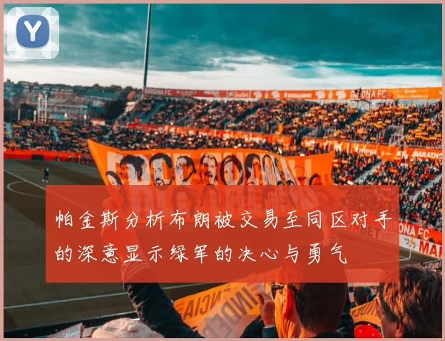 帕金斯分析布朗被交易至同区对手的深意显示绿军的决心与勇气