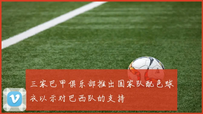 三家巴甲俱乐部推出国家队配色球衣以示对巴西队的支持