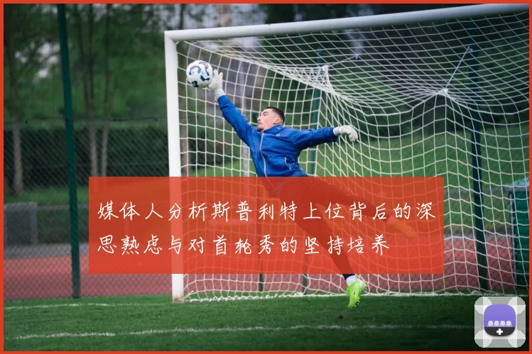 媒体人分析斯普利特上位背后的深思熟虑与对首轮秀的坚持培养