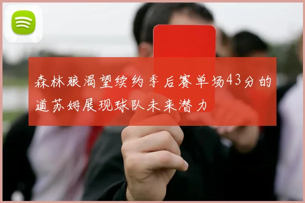 森林狼渴望续约季后赛单场43分的道苏姆展现球队未来潜力
