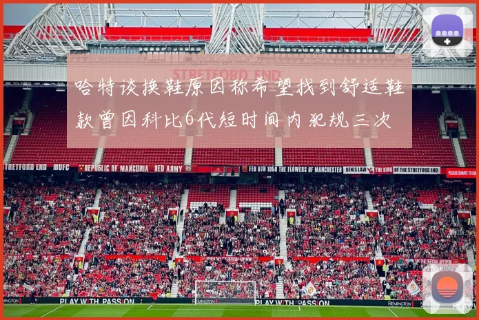 哈特谈换鞋原因称希望找到舒适鞋款曾因科比6代短时间内犯规三次