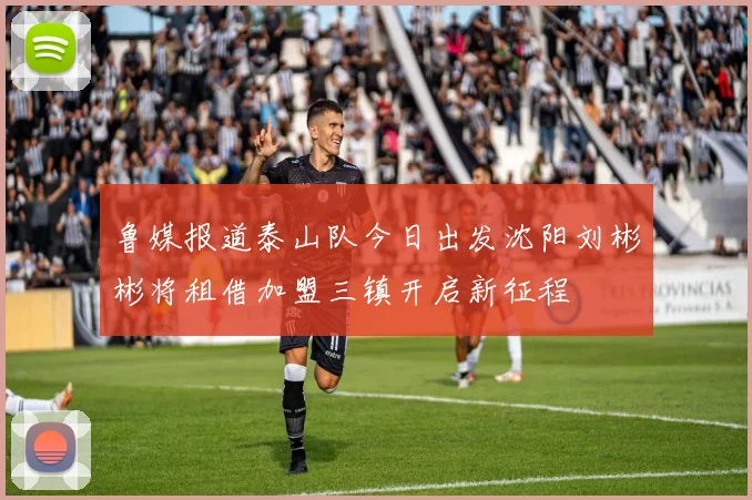 鲁媒报道泰山队今日出发沈阳刘彬彬将租借加盟三镇开启新征程