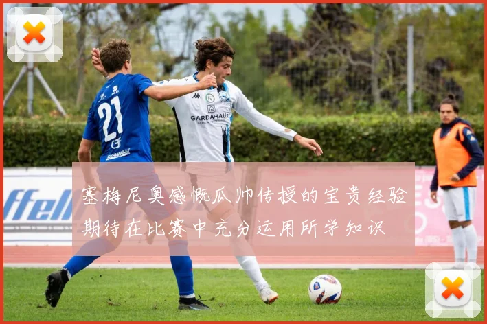 塞梅尼奥感慨瓜帅传授的宝贵经验期待在比赛中充分运用所学知识