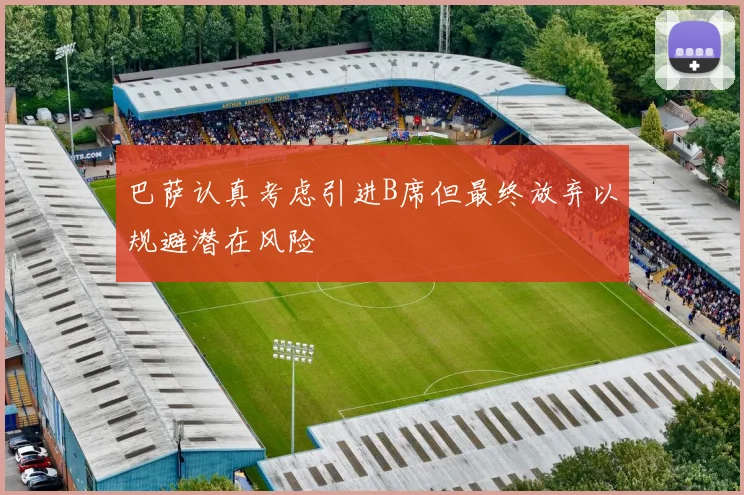 巴萨认真考虑引进B席但最终放弃以规避潜在风险